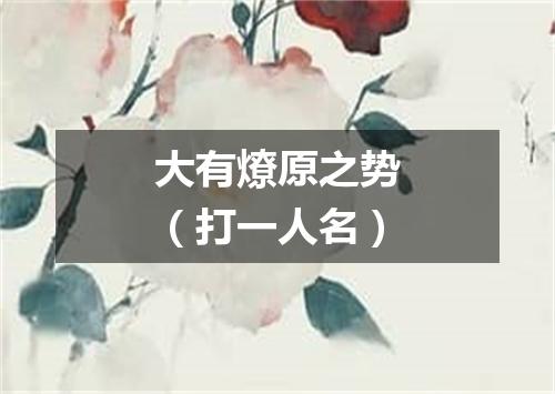 大有燎原之势（打一人名）