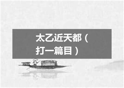 太乙近天都（打一篇目）