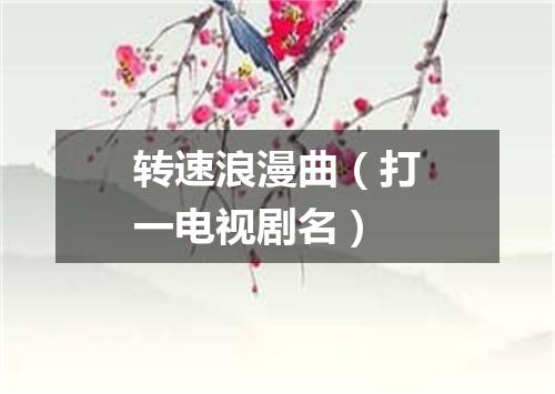 转速浪漫曲（打一电视剧名）