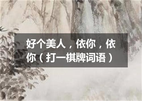 好个美人，依你，依你（打一棋牌词语）