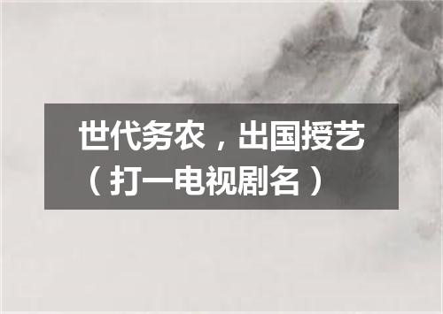 世代务农，出国授艺（打一电视剧名）