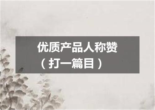 优质产品人称赞（打一篇目）