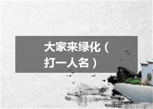 大家来绿化（打一人名）