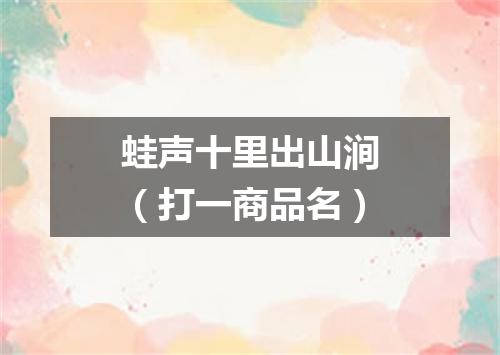 蛙声十里出山涧（打一商品名）