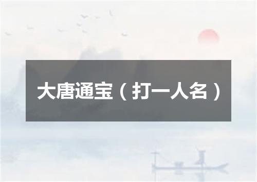 大唐通宝（打一人名）