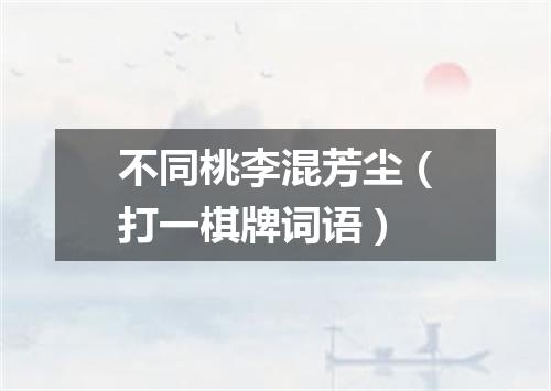 不同桃李混芳尘（打一棋牌词语）