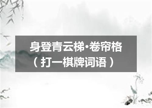 身登青云梯·卷帘格（打一棋牌词语）