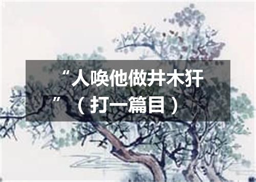 “人唤他做井木犴”（打一篇目）