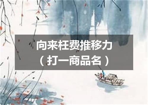 向来枉费推移力（打一商品名）