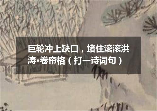 巨轮冲上缺口，堵住滚滚洪涛·卷帘格（打一诗词句）