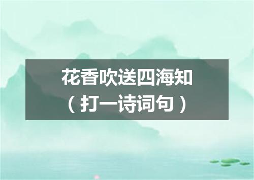 花香吹送四海知（打一诗词句）