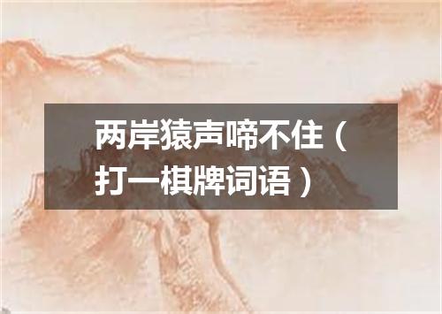 两岸猿声啼不住（打一棋牌词语）