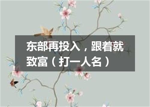 东部再投入，跟着就致富（打一人名）