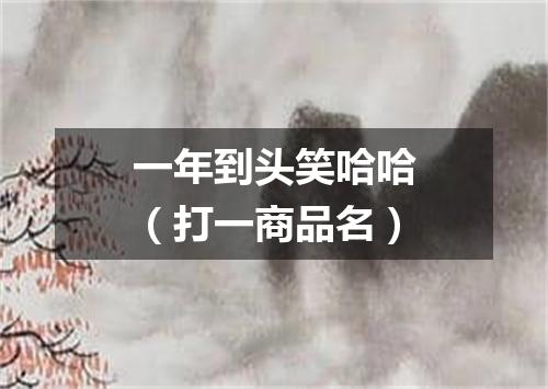 一年到头笑哈哈（打一商品名）