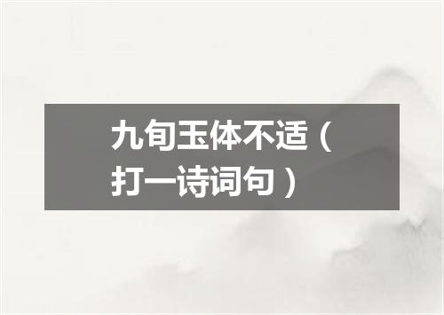 九旬玉体不适（打一诗词句）