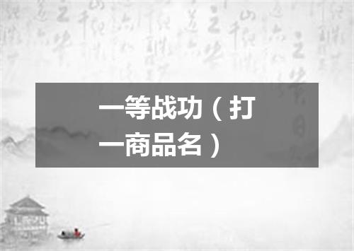 一等战功（打一商品名）