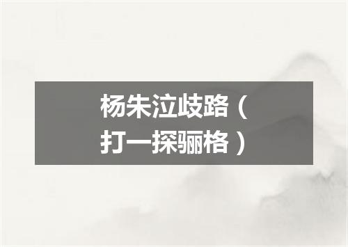 杨朱泣歧路（打一探骊格）