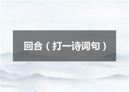 回合（打一诗词句）