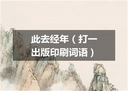 此去经年（打一出版印刷词语）