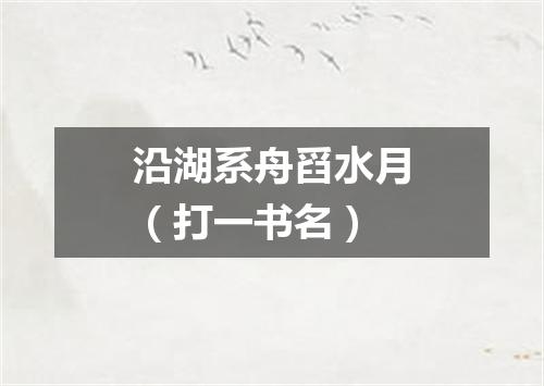 沿湖系舟舀水月（打一书名）