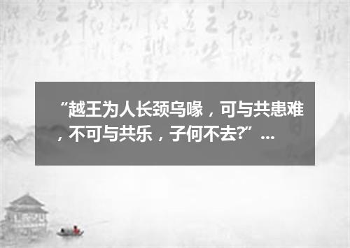 “越王为人长颈乌喙，可与共患难，不可与共乐，子何不去?”（打一探骊格）