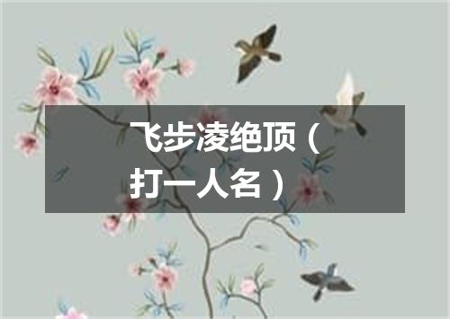 飞步凌绝顶（打一人名）
