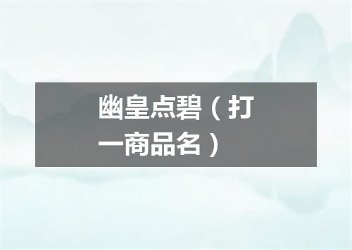 幽皇点碧（打一商品名）