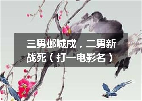 三男邺城戍，二男新战死（打一电影名）