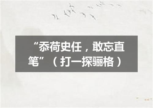 “忝荷史任，敢忘直笔”（打一探骊格）
