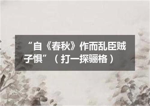 “自《春秋》作而乱臣贼子惧”（打一探骊格）