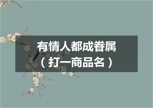 有情人都成眷属（打一商品名）