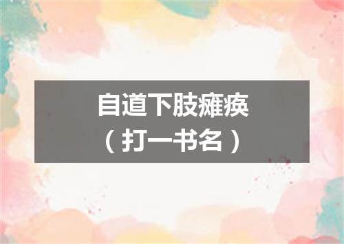自道下肢瘫痪（打一书名）