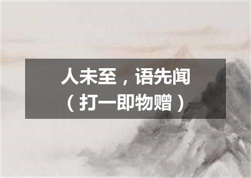 人未至，语先闻（打一即物赠）