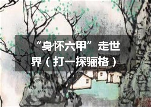 “身怀六甲”走世界（打一探骊格）