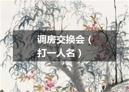 调房交换会（打一人名）