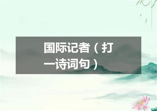 国际记者（打一诗词句）