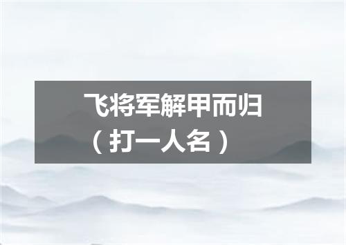飞将军解甲而归（打一人名）