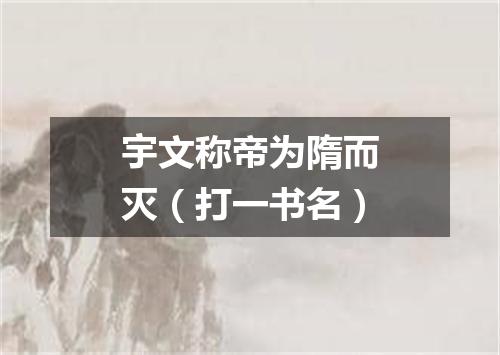 宇文称帝为隋而灭（打一书名）