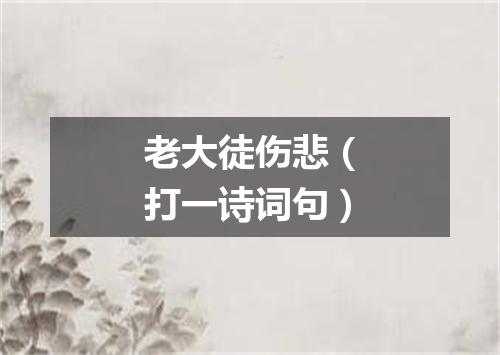 老大徒伤悲（打一诗词句）
