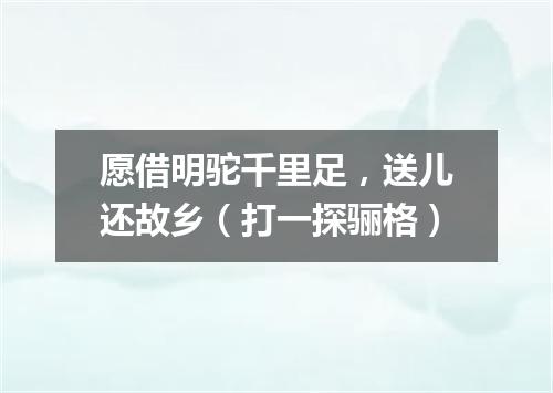 愿借明驼千里足，送儿还故乡（打一探骊格）
