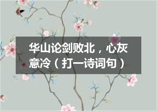 华山论剑败北，心灰意冷（打一诗词句）