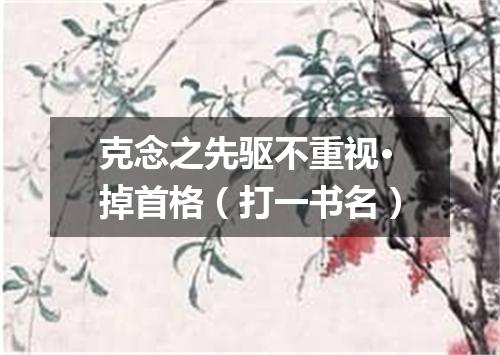克念之先驱不重视·掉首格（打一书名）