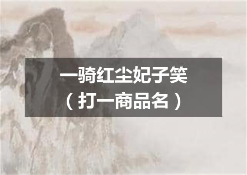 一骑红尘妃子笑（打一商品名）