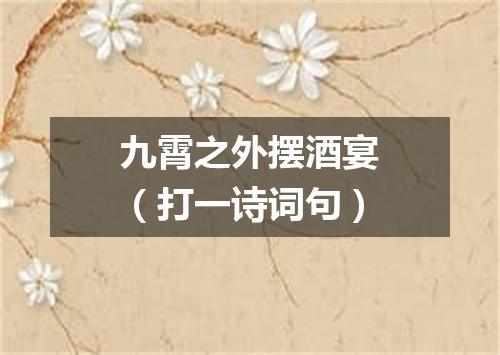 九霄之外摆酒宴（打一诗词句）
