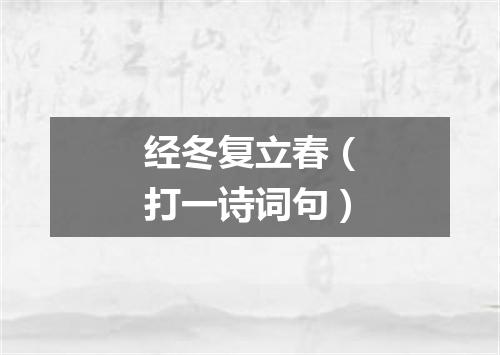 经冬复立春（打一诗词句）