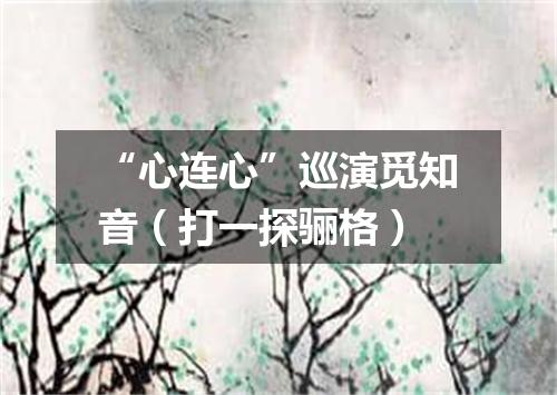 “心连心”巡演觅知音（打一探骊格）