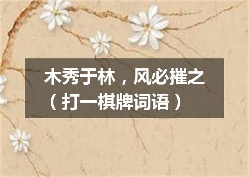木秀于林，风必摧之（打一棋牌词语）