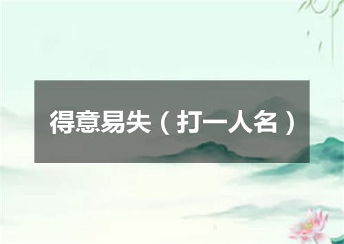 得意易失（打一人名）