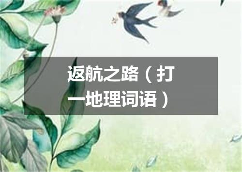 返航之路（打一地理词语）