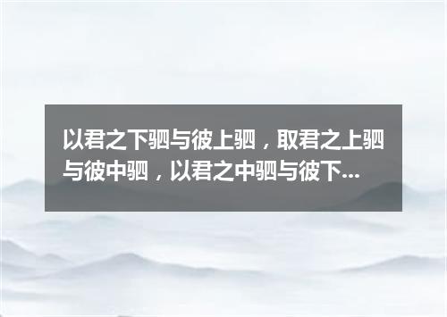 以君之下驷与彼上驷，取君之上驷与彼中驷，以君之中驷与彼下驷（打一探骊格）